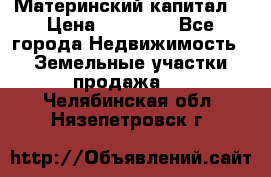 Материнский капитал  › Цена ­ 40 000 - Все города Недвижимость » Земельные участки продажа   . Челябинская обл.,Нязепетровск г.